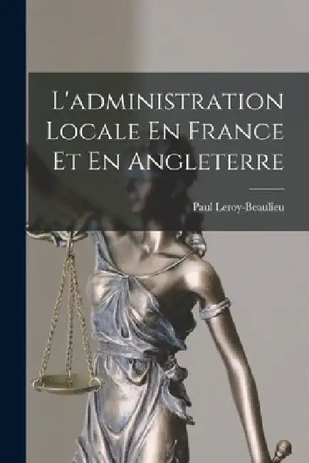 L'administration Locale En France Et En Angleterre by Paul Leroy-Beaulieu