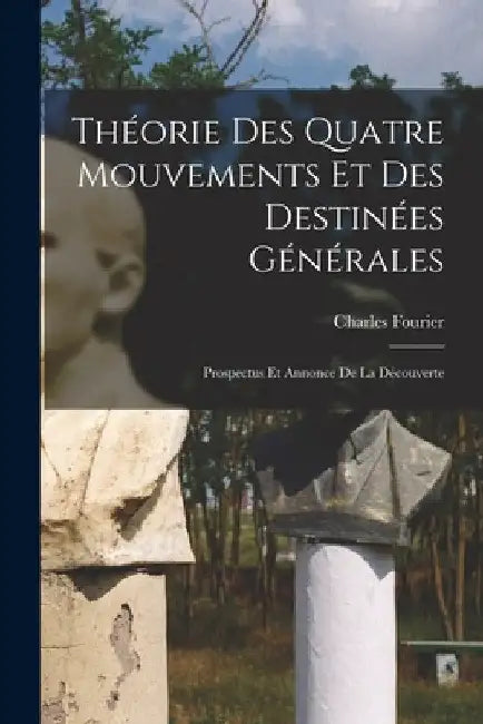 Théorie Des Quatre Mouvements Et Des Destinées Générales: Prospectus Et Annonce De La Découverte by Charles Fourier