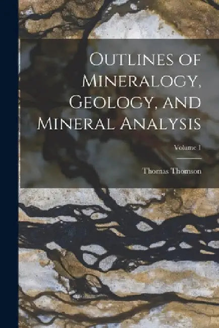Outlines of Mineralogy, Geology, and Mineral Analysis; Volume 1 by Thomas Thomson
