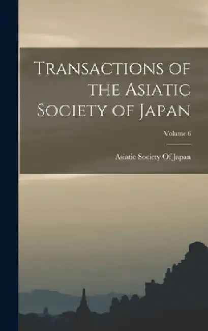 Transactions of the Asiatic Society of Japan; Volume 6 by Asiatic Society of Japan