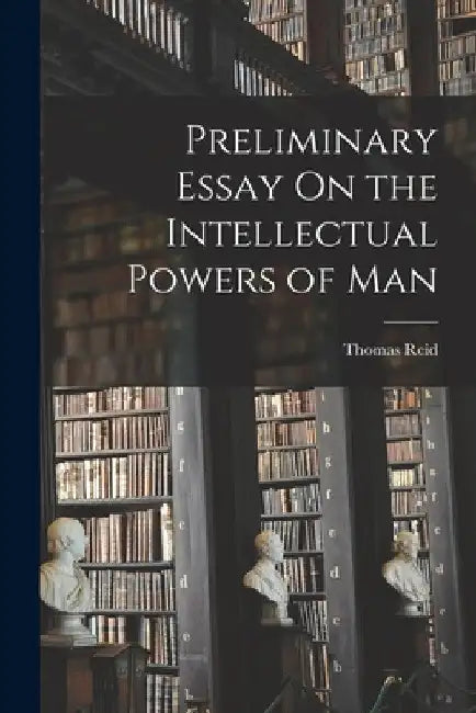 Preliminary Essay On the Intellectual Powers of Man by Thomas Reid