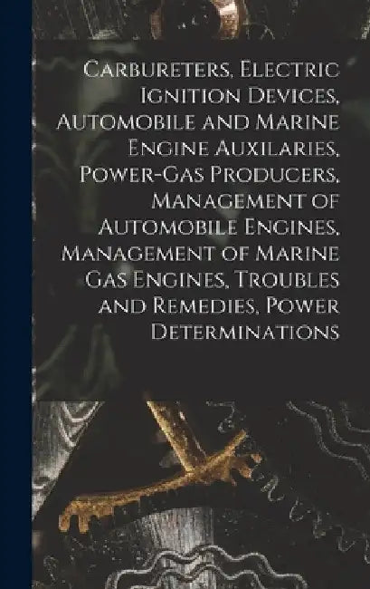 Carbureters, Electric Ignition Devices, Automobile and Marine Engine Auxilaries, Power-Gas Producers, Management of Automobile Engines, Management of by Anonymous