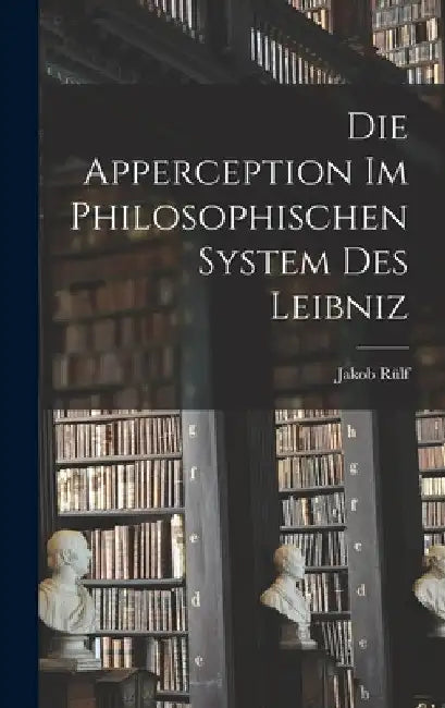 Die Apperception Im Philosophischen System Des Leibniz by Jakob Rülf