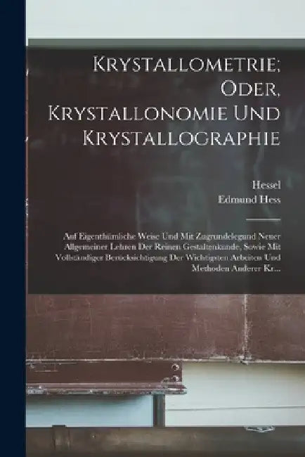 Krystallometrie; Oder, Krystallonomie Und Krystallographie: Auf Eigenthümliche Weise Und Mit Zugrundelegund Neuer Allgemeiner Lehren Der Reinen Gestal by Hessel