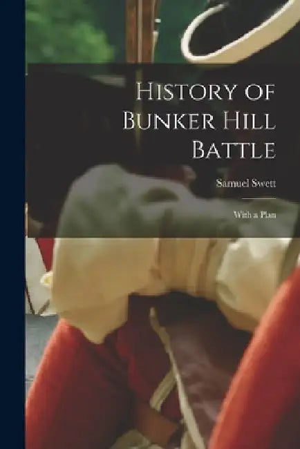 History of Bunker Hill Battle: With a Plan by Samuel Swett