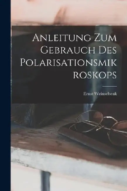 Anleitung Zum Gebrauch Des Polarisationsmikroskops by Ernst Weinschenk