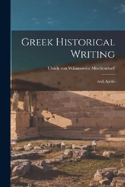 Greek Historical Writing; and, Apollo by Ulrich Von Wilamowitz Moellendorff