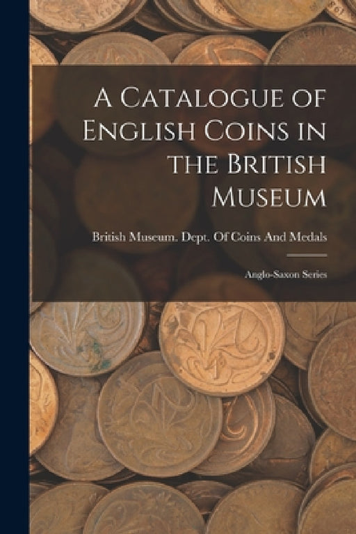 A Catalogue of English Coins in the British Museum: Anglo-Saxon Series by British Museum Dept of Coins and Me