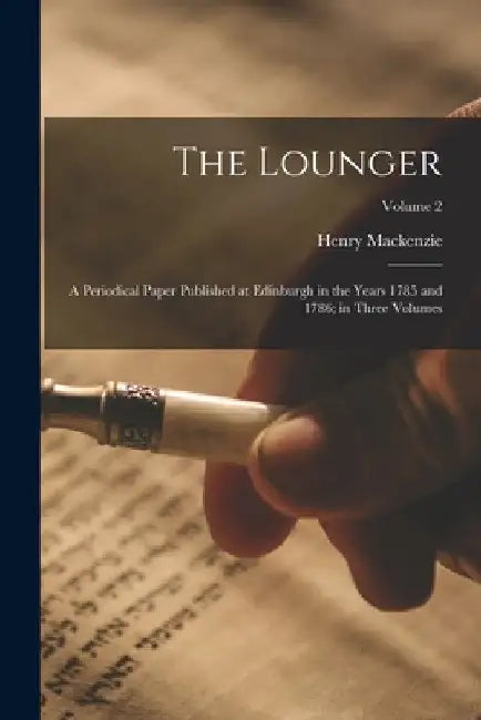 The Lounger: A Periodical Paper Published at Edinburgh in the Years 1785 and 1786; in Three Volumes; Volume 2 by Henry MacKenzie