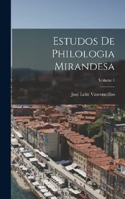 Estudos De Philologia Mirandesa; Volume 1 by José Leite Vasconcellos