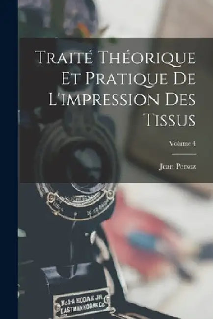 Traité Théorique Et Pratique De L'impression Des Tissus; Volume 4 by Jean Persoz