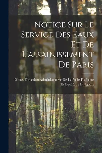 Notice Sur Le Service Des Eaux Et De L'assainissement De Paris by Seine (France) Direction Administrat