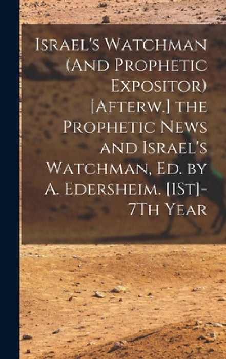 Israel's Watchman (And Prophetic Expositor) [Afterw.] the Prophetic News and Israel's Watchman, Ed. by A. Edersheim. [1St]-7Th Year by Anonymous