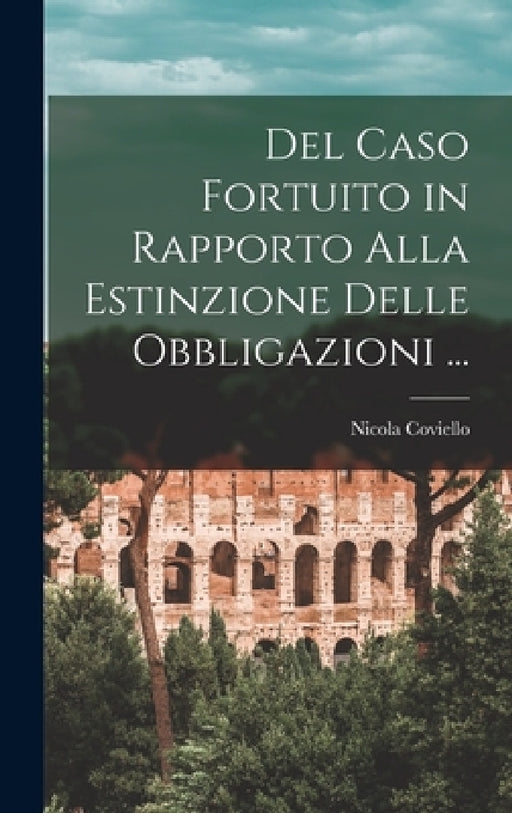 Del Caso Fortuito in Rapporto Alla Estinzione Delle Obbligazioni ... by Nicola Coviello