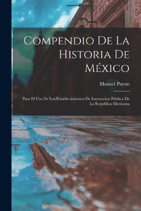 Compendio De La Historia De México: Para El Uso De Los Establecimientos De Instruccion Pública De La Republica Mexicana by Manuel Payno