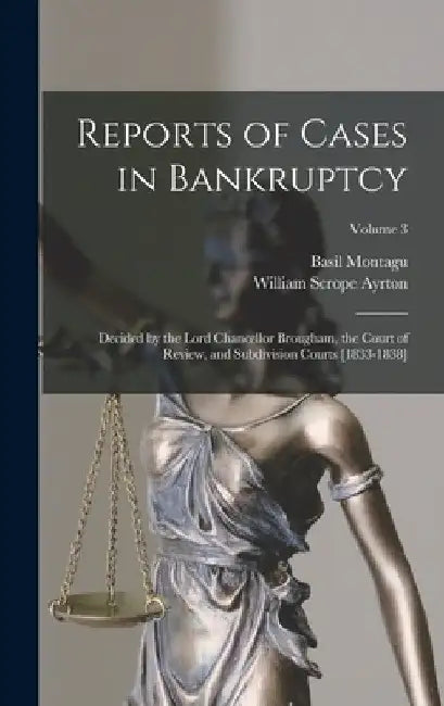 Reports of Cases in Bankruptcy: Decided by the Lord Chancellor Brougham, the Court of Review, and Subdivision Courts [1833-1838]; Volume 3 by Basil Montagu