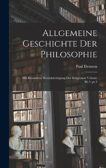 Allgemeine geschichte der philosophie: Mit besonderer berücksichtigung der religionen Volume Bd.1; pt.3 by Paul Deussen