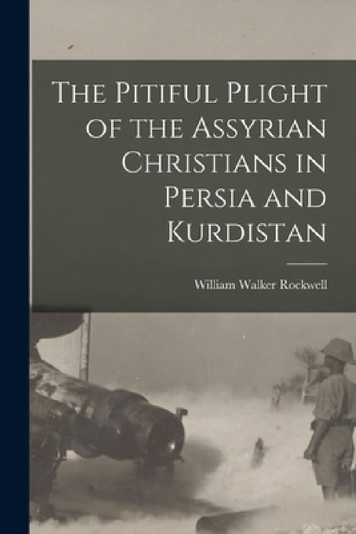 The Pitiful Plight of the Assyrian Christians in Persia and Kurdistan by William Walker Rockwell