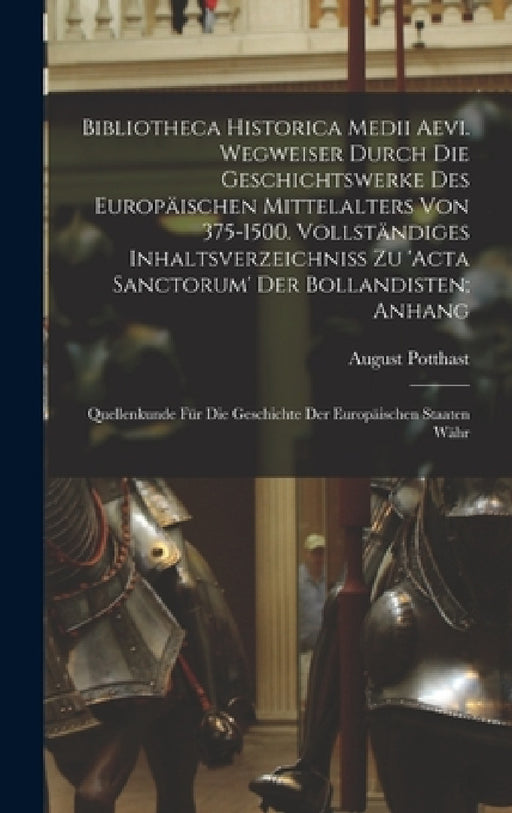 Bibliotheca historica medii aevi. Wegweiser durch die Geschichtswerke des europäischen Mittelalters von 375-1500. Vollständiges Inhaltsverzeichniss zu by August Potthast