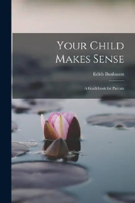 Your Child Makes Sense: A Guidebook for Parents by Edith Buxbaum