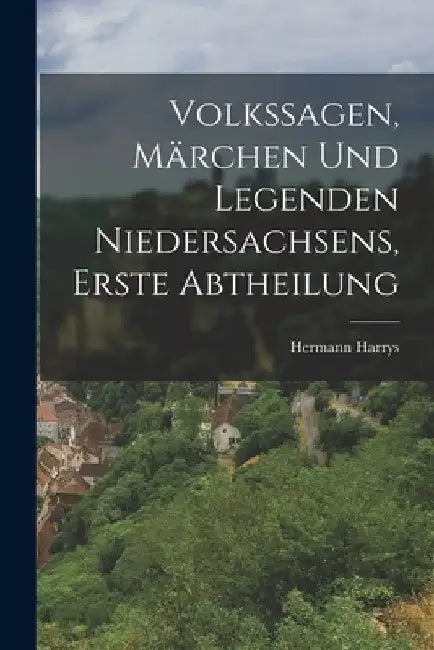 Volkssagen, Märchen und Legenden Niedersachsens, erste Abtheilung by Hermann Harrys