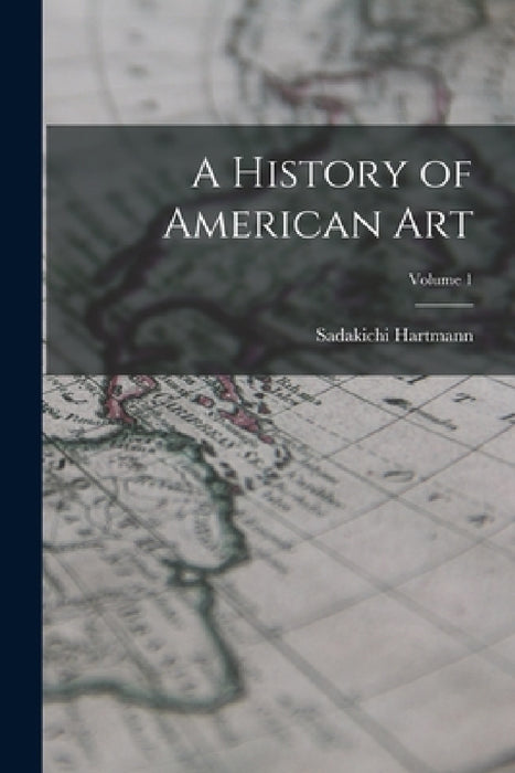 A History of American Art; Volume 1 by Sadakichi Hartmann