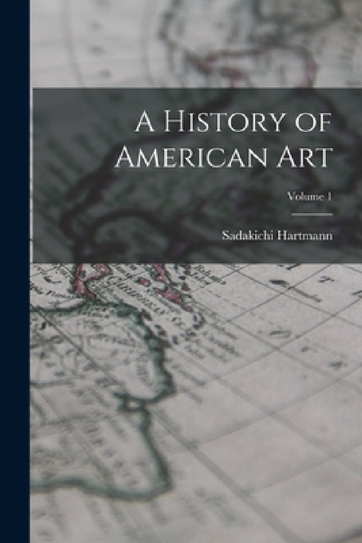 A History of American Art; Volume 1 by Sadakichi Hartmann