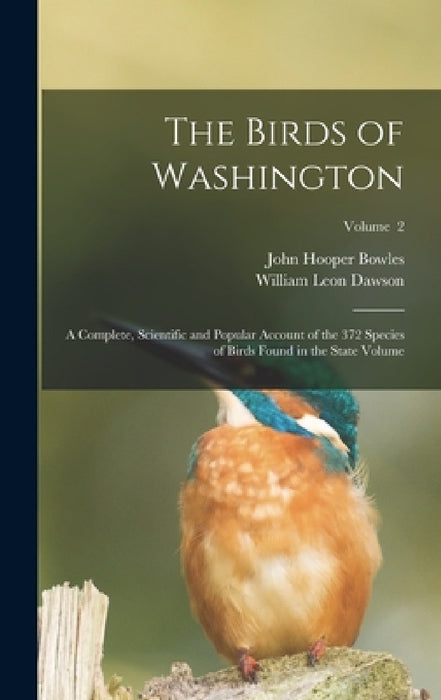The Birds of Washington; a Complete, Scientific and Popular Account of the 372 Species of Birds Found in the State Volume; Volume 2 by William Leon Dawson, John Hooper Bowles