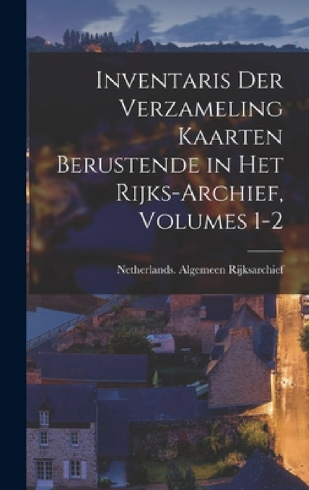 Inventaris Der Verzameling Kaarten Berustende in Het Rijks-Archief, Volumes 1-2 by Netherlands Algemeen Rijksarchief