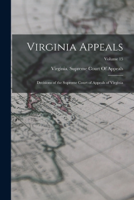 Virginia Appeals: Decisions of the Supreme Court of Appeals of Virginia; Volume 15 by Virginia Supreme Court of Appeals