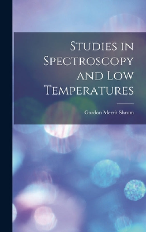 Studies in Spectroscopy and low Temperatures by Gordon Merrit Shrum