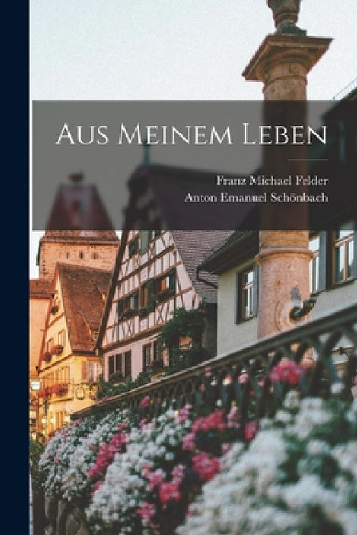 Aus Meinem Leben by Anton Emanuel Schönbach, Franz Michael Felder