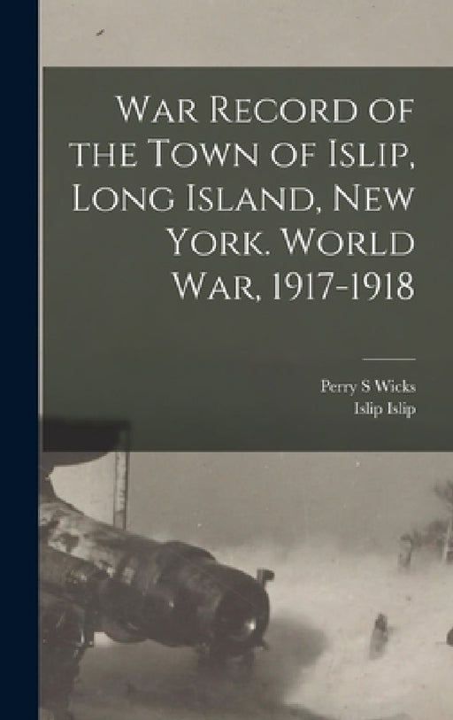 War Record of the Town of Islip, Long Island, New York. World war, 1917-1918 by Islip Islip, Perry S. Wicks