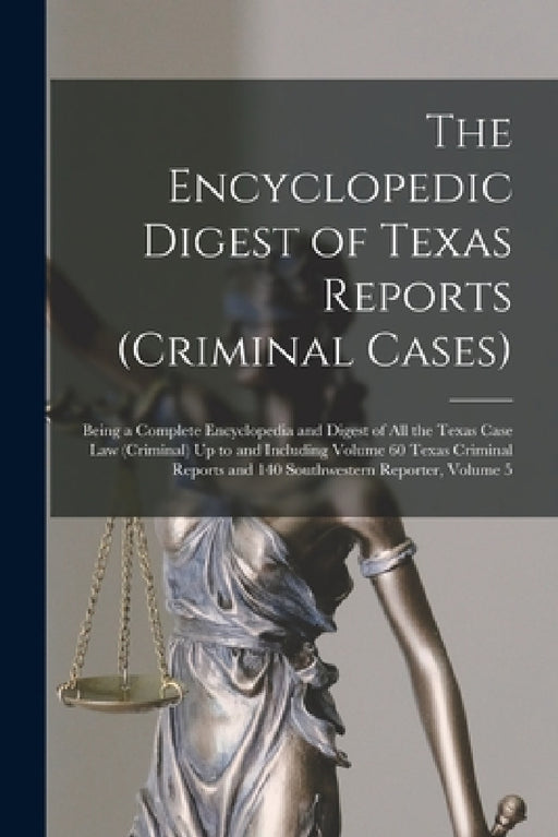 The Encyclopedic Digest of Texas Reports (Criminal Cases): Being a Complete Encyclopedia and Digest of All the Texas Case Law (Criminal) Up to and Inc by Anonymous