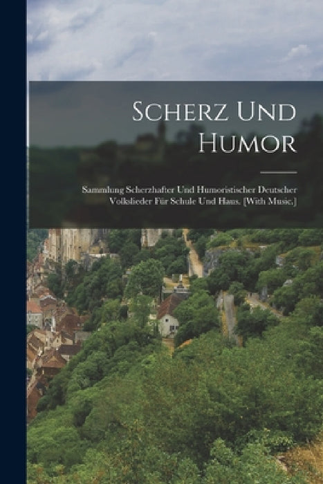 Scherz Und Humor: Sammlung Scherzhafter Und Humoristischer Deutscher Volkslieder Für Schule Und Haus. [With Music.] by Anonymous