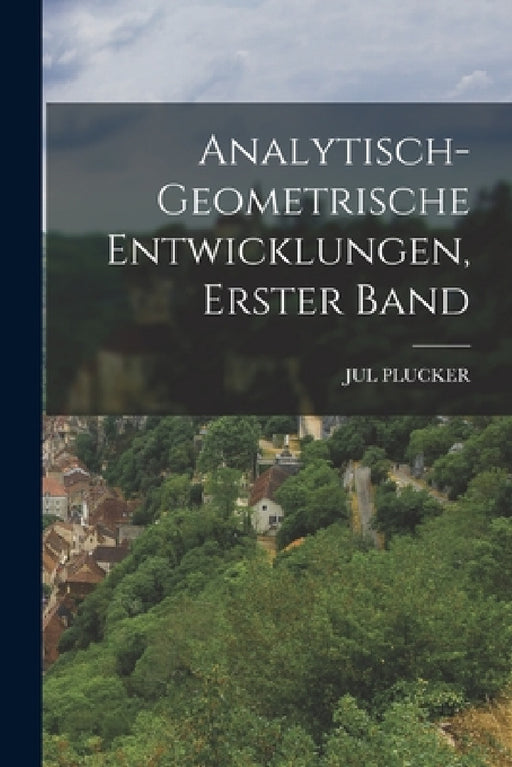 Analytisch-Geometrische Entwicklungen, Erster Band by Jul Plucker