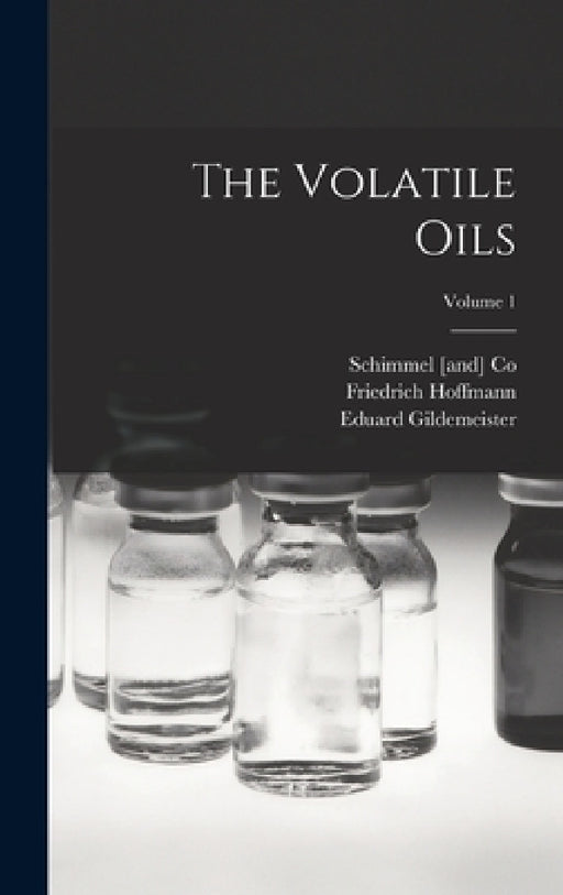The Volatile Oils; Volume 1 by Friedrich Hoffmann, Eduard Gildemeister, Schimmel [And] Co