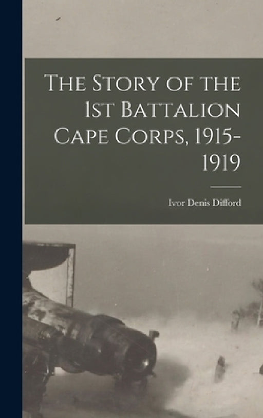 The Story of the 1st Battalion Cape Corps, 1915-1919 by Ivor Denis Difford