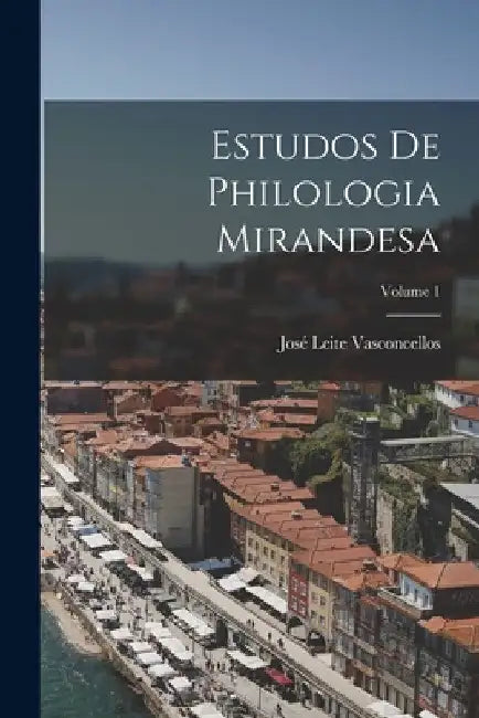 Estudos De Philologia Mirandesa; Volume 1 by José Leite Vasconcellos