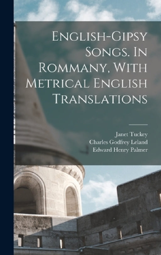 English-Gipsy Songs. In Rommany, With Metrical English Translations by Charles Godfrey Leland, Edward Henry Palmer, Janet Tuckey