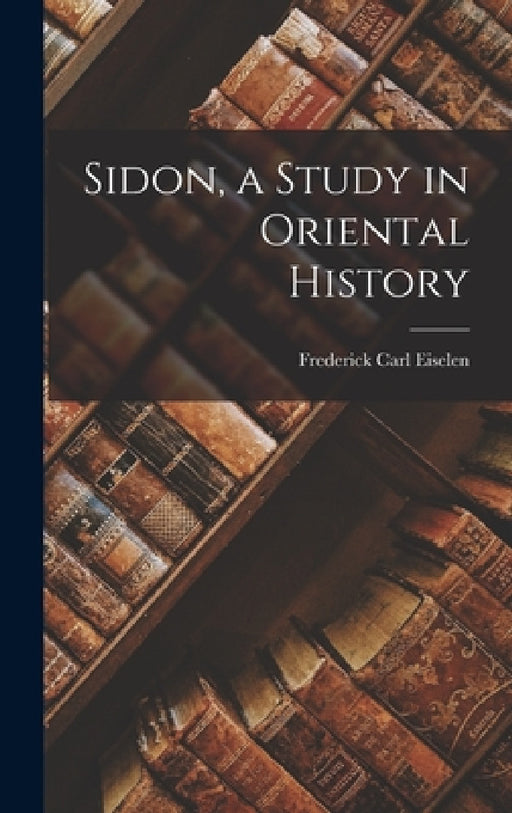 Sidon, a Study in Oriental History by Frederick Carl Eiselen