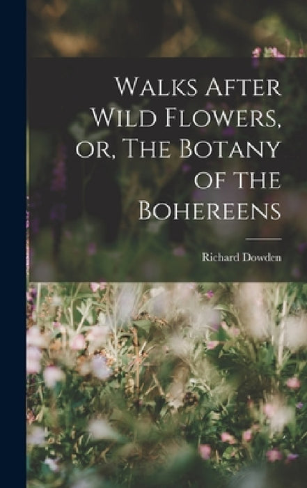 Walks After Wild Flowers, or, The Botany of the Bohereens by Richard Dowden