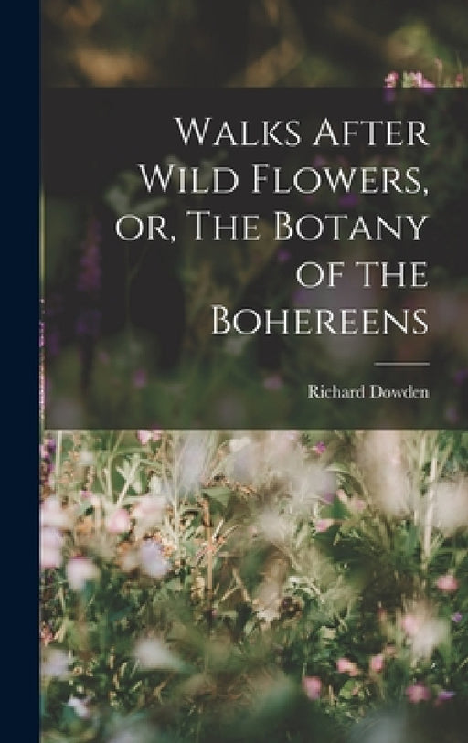 Walks After Wild Flowers, or, The Botany of the Bohereens by Richard Dowden