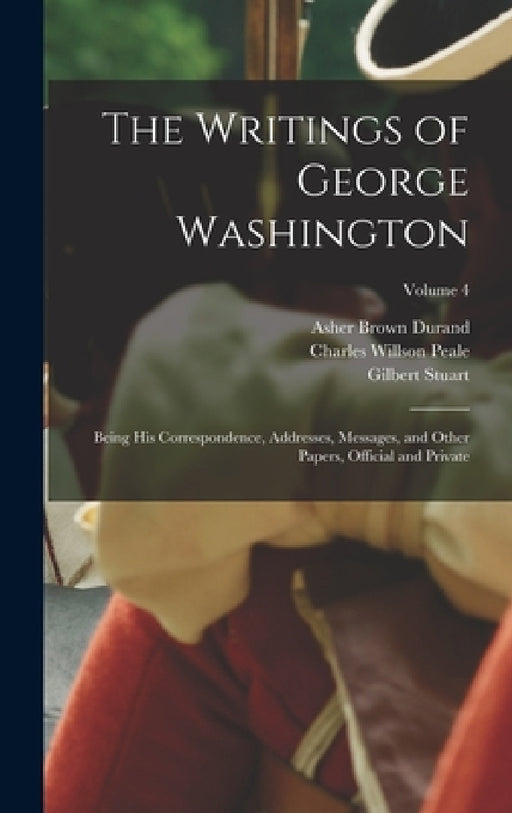 The Writings of George Washington: Being his Correspondence, Addresses, Messages, and Other Papers, Official and Private; Volume 4 by Jared Sparks, Gilbert Stuart, Charles Willson Peale