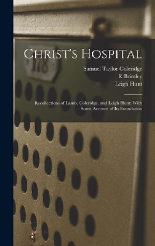 Christ's Hospital; Recollections of Lamb, Coleridge, and Leigh Hunt; With Some Account of its Foundation by Samuel Taylor Coleridge, Leigh Hunt, R. Brimley 1867-1932 Johnson