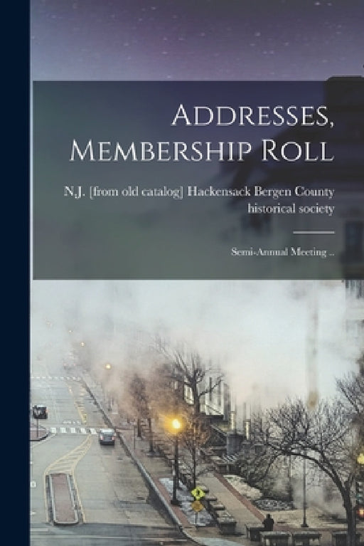 Addresses, Membership Roll; Semi-annual Meeting .. by Hac Bergen County Historical Society