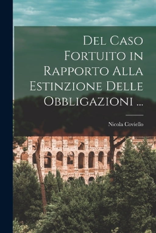Del Caso Fortuito in Rapporto Alla Estinzione Delle Obbligazioni ... by Nicola Coviello