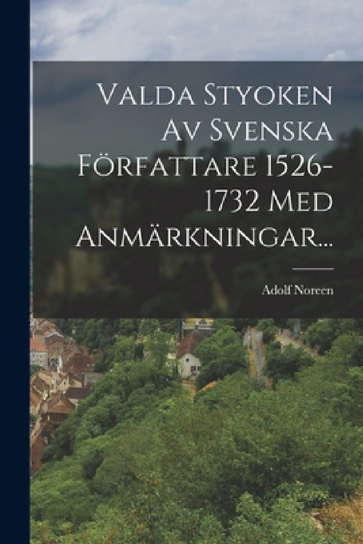 Valda Styoken Av Svenska Författare 1526-1732 Med Anmärkningar... by Adolf Noreen