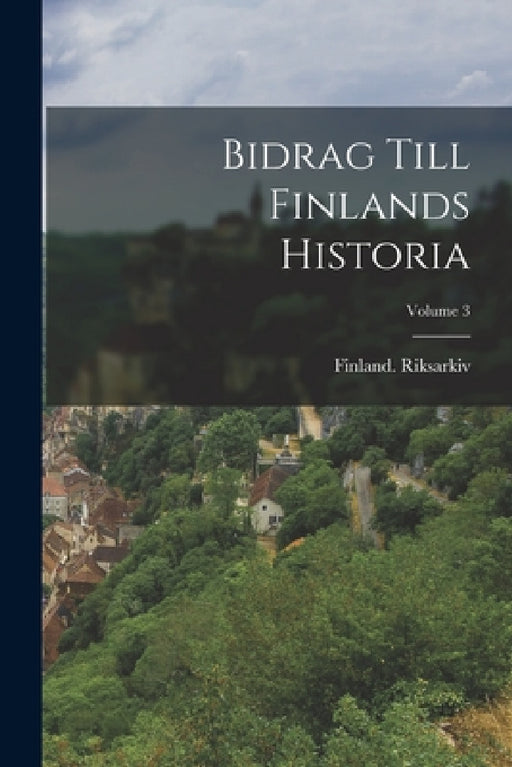 Bidrag Till Finlands Historia; Volume 3 by Finland Riksarkiv