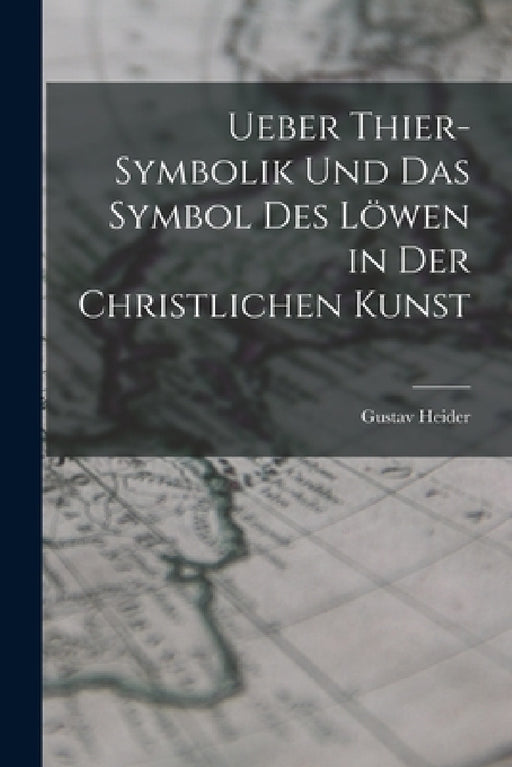 Ueber Thier-Symbolik und das Symbol des Löwen in der Christlichen Kunst by Gustav Heider
